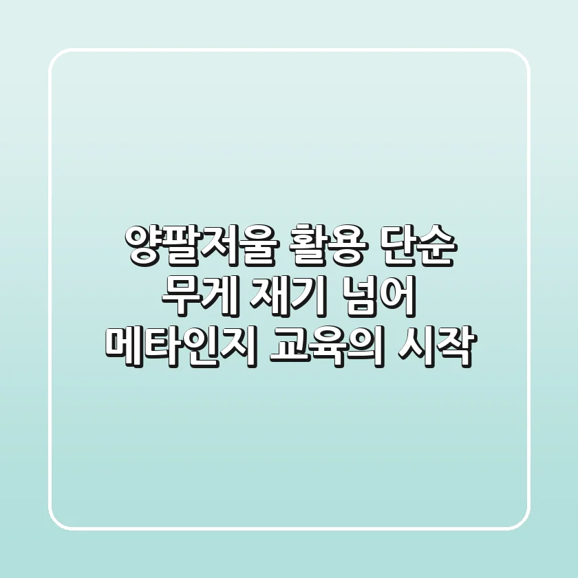 양팔저울 활용, 단순 무게 재기 넘어 메타인지 교육의 시작
