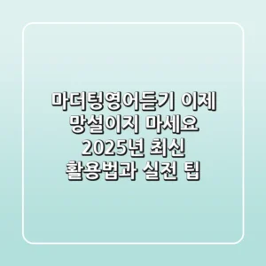 마더텅영어듣기, 이제 망설이지 마세요: 2025년 최신 활용법과 실전 팁