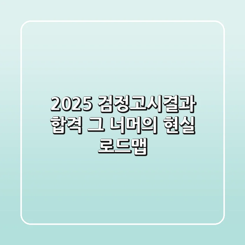 2025 검정고시결과, 합격 그 너머의 현실 로드맵