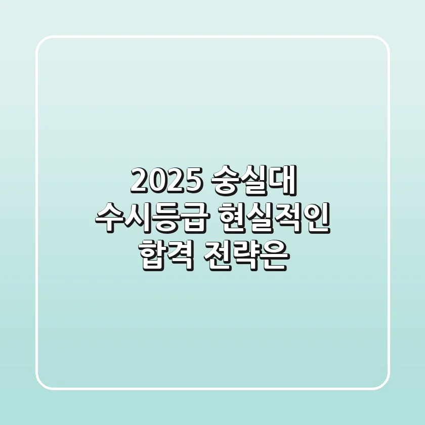 2025 숭실대 수시등급, 현실적인 합격 전략은?