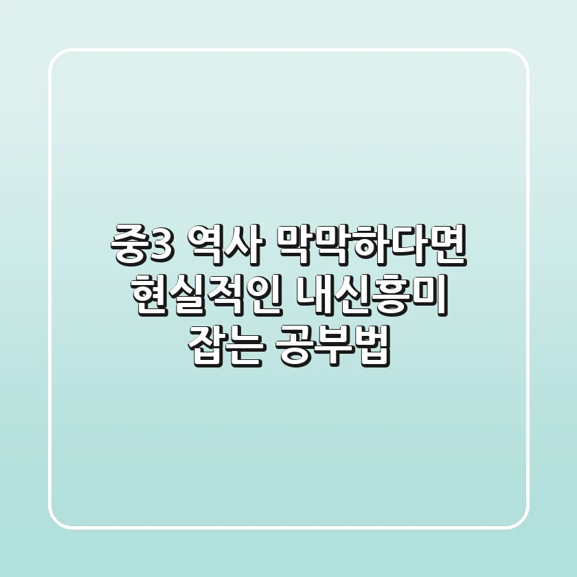 중3 역사, 막막하다면? 현실적인 내신+흥미 잡는 공부법