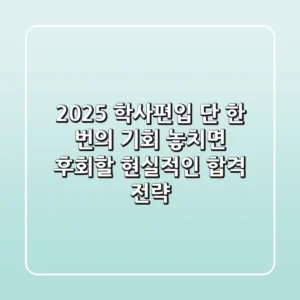 2025 학사편입, 단 한 번의 기회! 놓치면 후회할 현실적인 합격 전략
