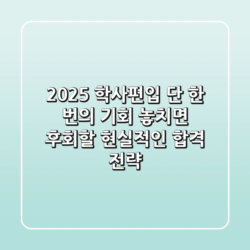 2025 학사편입, 단 한 번의 기회! 놓치면 후회할 현실적인 합격 전략