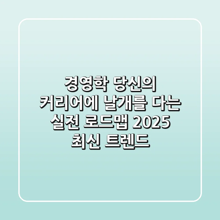 경영학, 당신의 커리어에 날개를 다는 실전 로드맵 (2025 최신 트렌드)