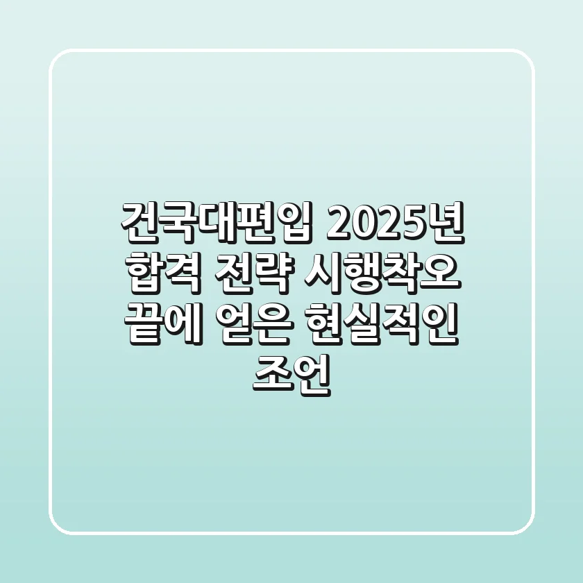 건국대편입, 2025년 합격 전략: 시행착오 끝에 얻은 현실적인 조언