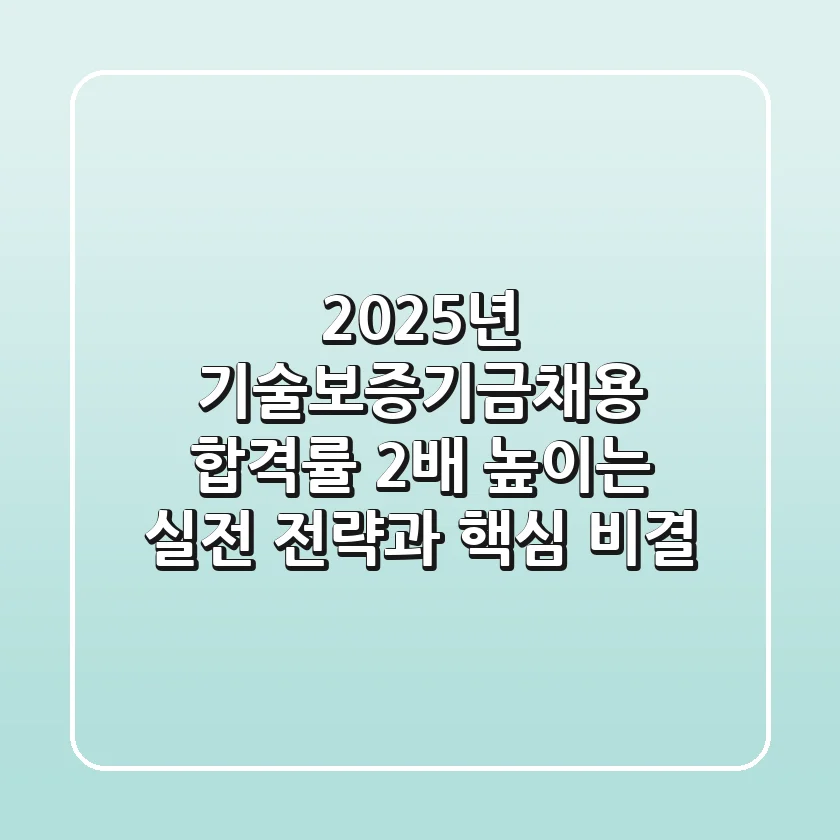 2025년 기술보증기금채용, 합격률 2배 높이는 실전 전략과 핵심 비결