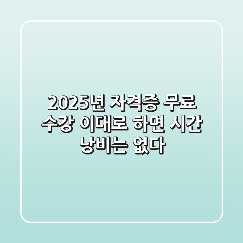 2025년 자격증 무료 수강, 이대로 하면 시간 낭비는 없다!