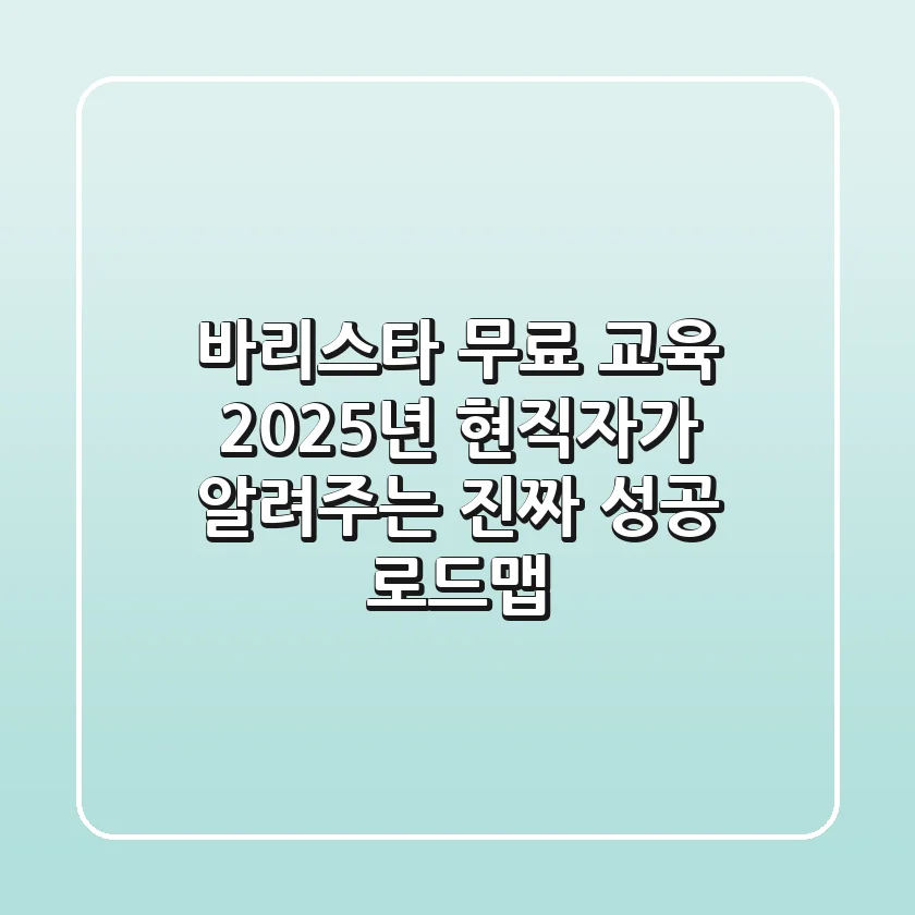 바리스타 무료 교육, 2025년 현직자가 알려주는 진짜 성공 로드맵!