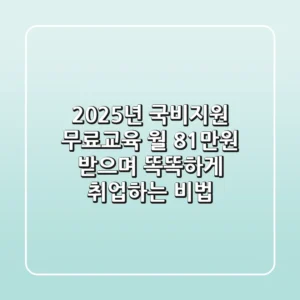 2025년 국비지원 무료교육, 월 81만원 받으며 똑똑하게 취업하는 비법