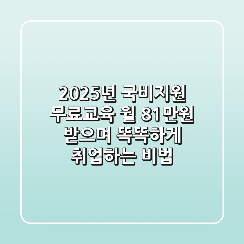 2025년 국비지원 무료교육, 월 81만원 받으며 똑똑하게 취업하는 비법