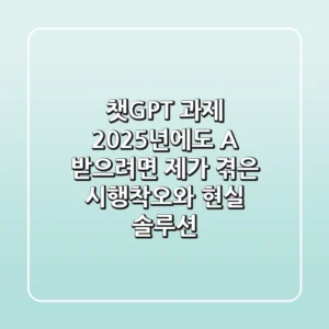 챗GPT 과제, 2025년에도 A+ 받으려면? 제가 겪은 시행착오와 현실 솔루션