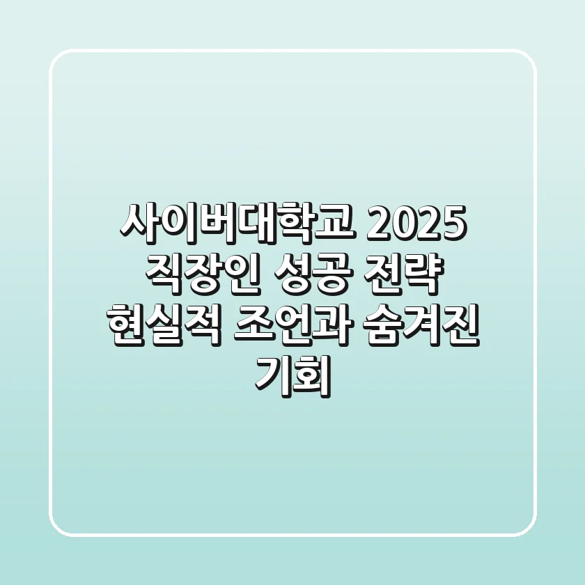 사이버대학교 2025, 직장인 성공 전략: 현실적 조언과 숨겨진 기회