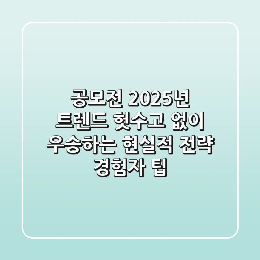 공모전 2025년 트렌드: 헛수고 없이 우승하는 현실적 전략 (경험자 팁)