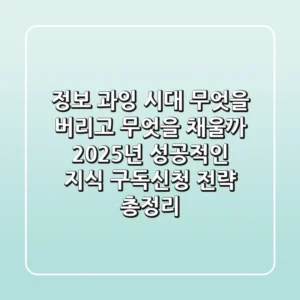 "정보 과잉 시대, 무엇을 버리고 무엇을 채울까?", 2025년 성공적인 지식 구독신청 전략 총정리