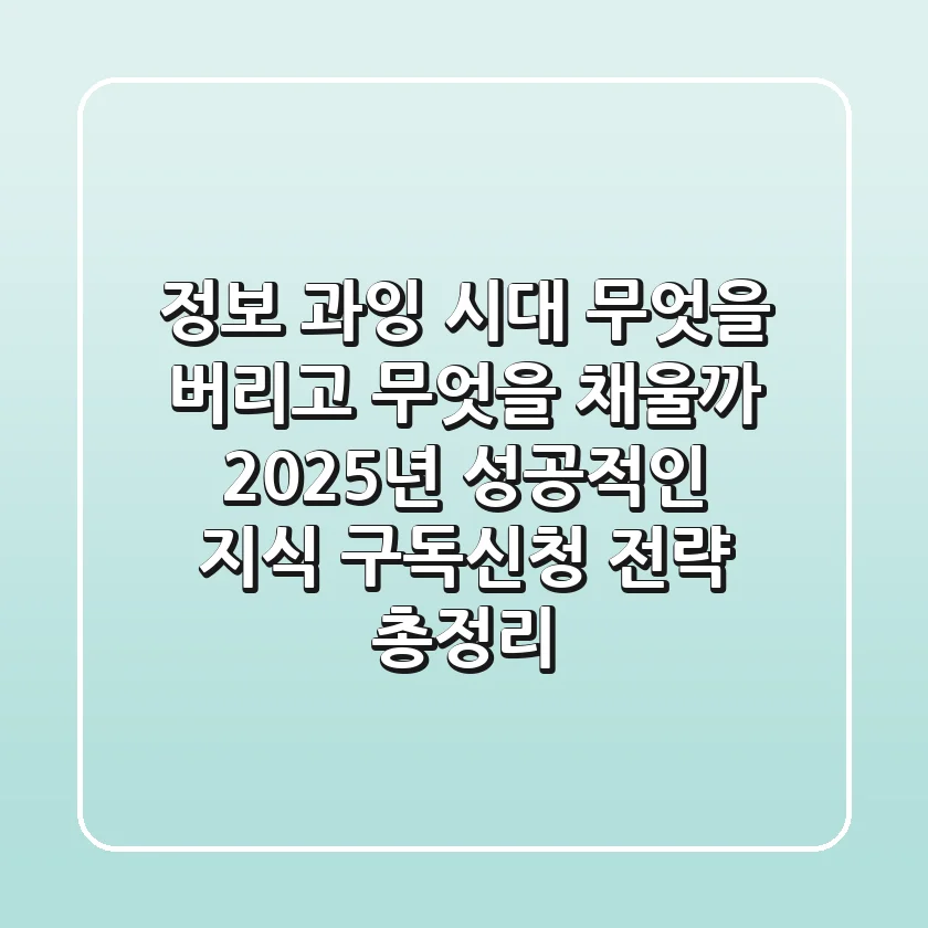 "정보 과잉 시대, 무엇을 버리고 무엇을 채울까?", 2025년 성공적인 지식 구독신청 전략 총정리