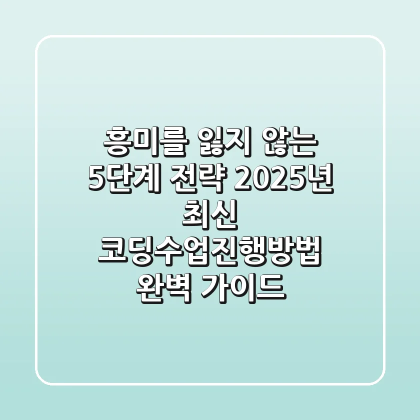 "흥미를 잃지 않는 5단계 전략", 2025년 최신 코딩수업진행방법 완벽 가이드