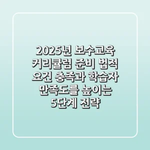 2025년 보수교육 커리큘럼 준비: 법적 요건 충족과 학습자 만족도를 높이는 5단계 전략