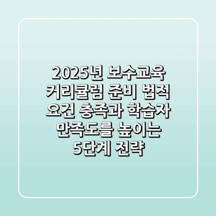 2025년 보수교육 커리큘럼 준비: 법적 요건 충족과 학습자 만족도를 높이는 5단계 전략