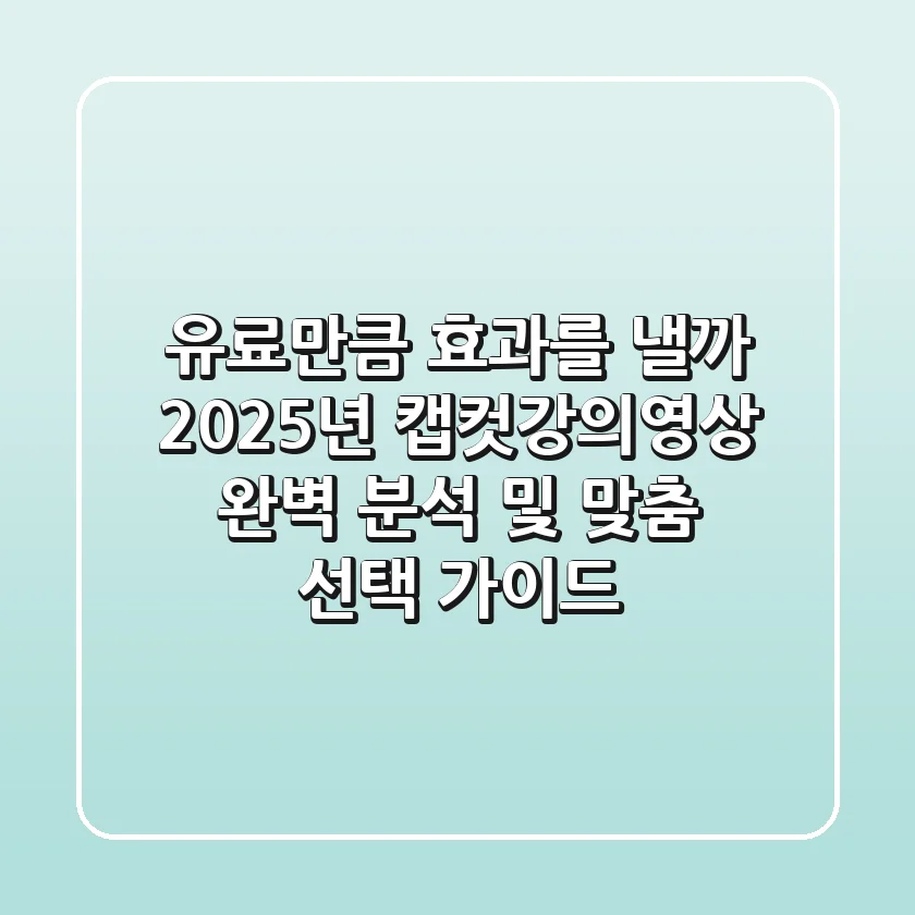 "유료만큼 효과를 낼까?", 2025년 캡컷강의영상 완벽 분석 및 맞춤 선택 가이드