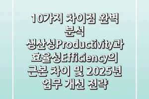 “10가지 차이점 완벽 분석”, 생산성(Productivity)과 효율성(Efficiency)의 근본 차이 및 2025년 업무 개선 전략