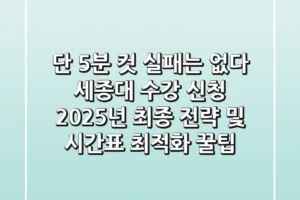 “단 5분 컷 실패는 없다”, 세종대 수강 신청 2025년 최종 전략 및 시간표 최적화 꿀팁