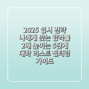 "2025 입시 전략", '나에게 맞는' 합격률 2배 높이는 5단계 대학 리스트 필터링 가이드