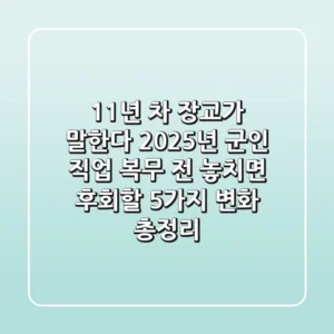 "11년 차 장교가 말한다", 2025년 군인 직업, 복무 전 놓치면 후회할 5가지 변화 총정리
