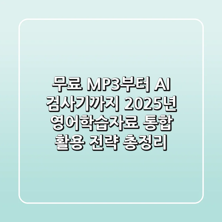 "무료 MP3부터 AI 검사기까지", 2025년 영어학습자료 통합 활용 전략 총정리