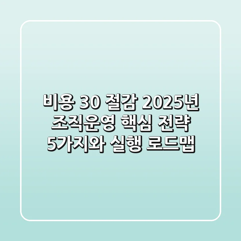 "비용 30% 절감", 2025년 조직운영 핵심 전략 5가지와 실행 로드맵