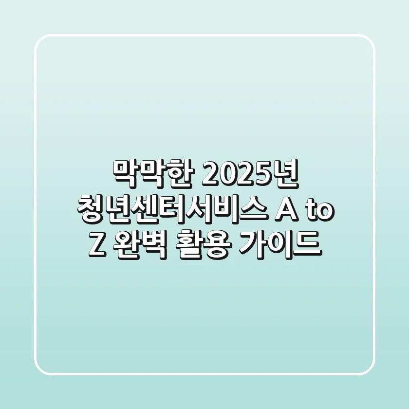 "막막한 2025년, 청년센터서비스 A to Z 완벽 활용 가이드"
