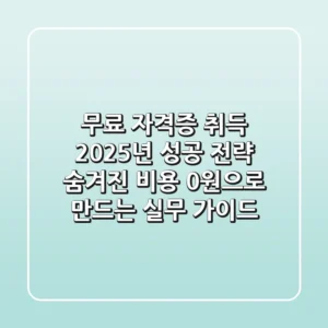 무료 자격증 취득, 2025년 성공 전략: 숨겨진 비용 0원으로 만드는 실무 가이드