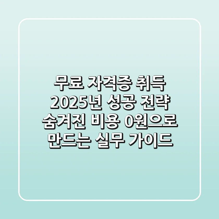 무료 자격증 취득, 2025년 성공 전략: 숨겨진 비용 0원으로 만드는 실무 가이드