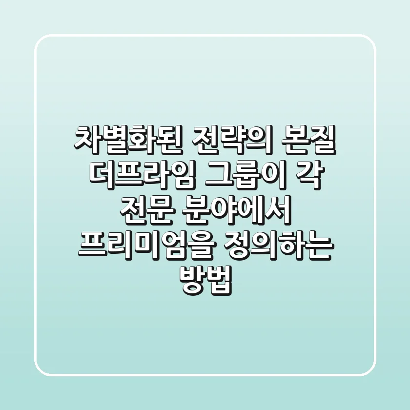 "차별화된 전략의 본질", 더프라임 그룹이 각 전문 분야에서 프리미엄을 정의하는 방법
