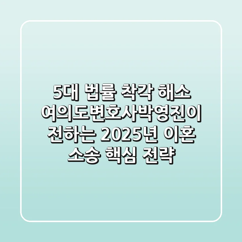"5대 법률 착각 해소", 여의도변호사박영진이 전하는 2025년 이혼 소송 핵심 전략