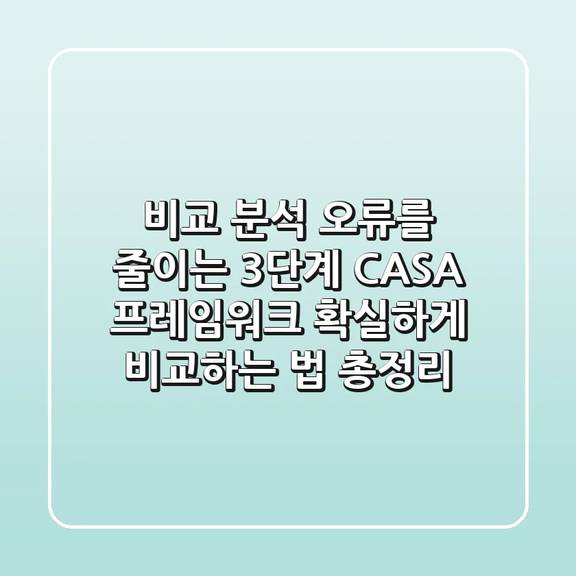 비교 분석 오류를 줄이는 3단계 CASA 프레임워크: 확실하게 비교하는 법 총정리