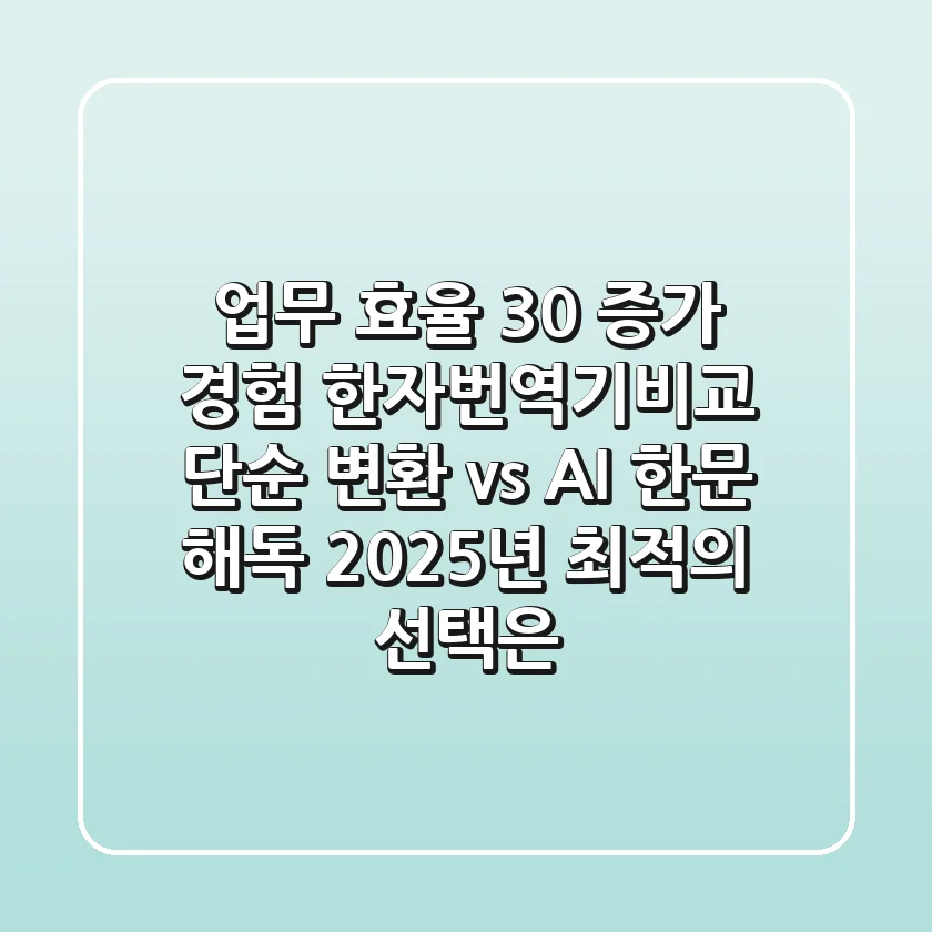 "업무 효율 30% 증가 경험", 한자번역기비교, 단순 변환 vs AI 한문 해독, 2025년 최적의 선택은?