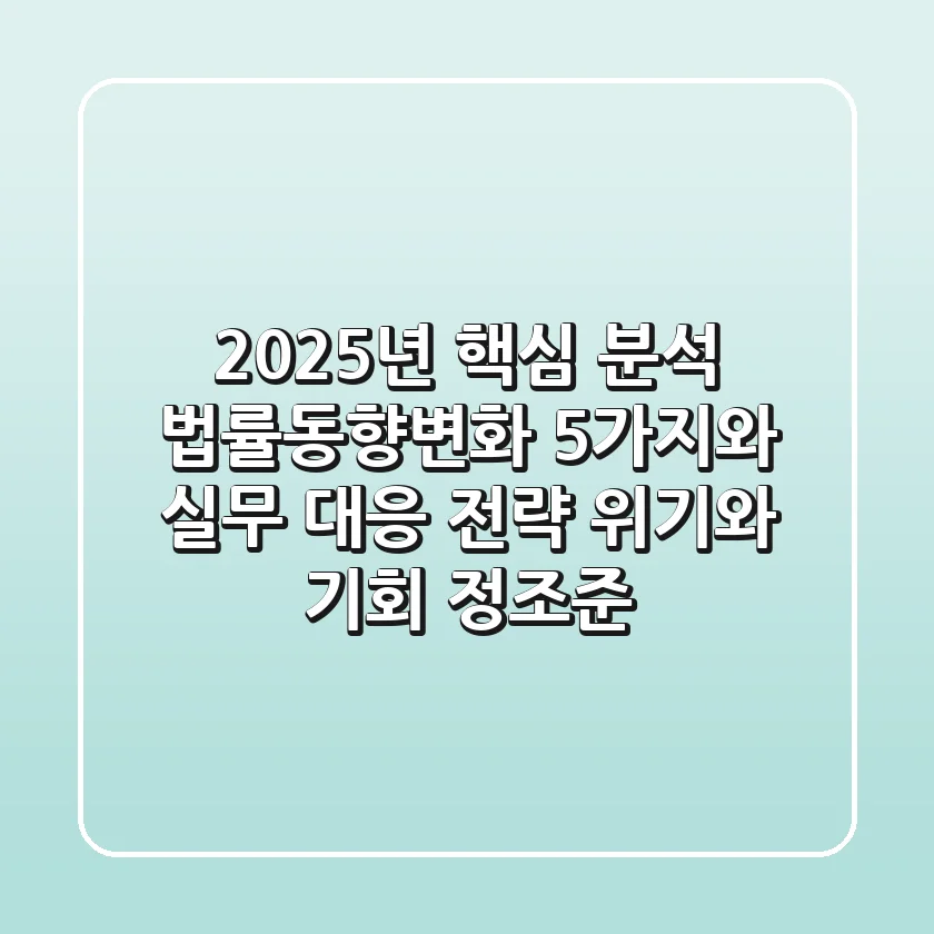 "2025년 핵심 분석", 법률동향변화 5가지와 실무 대응 전략: 위기와 기회 정조준