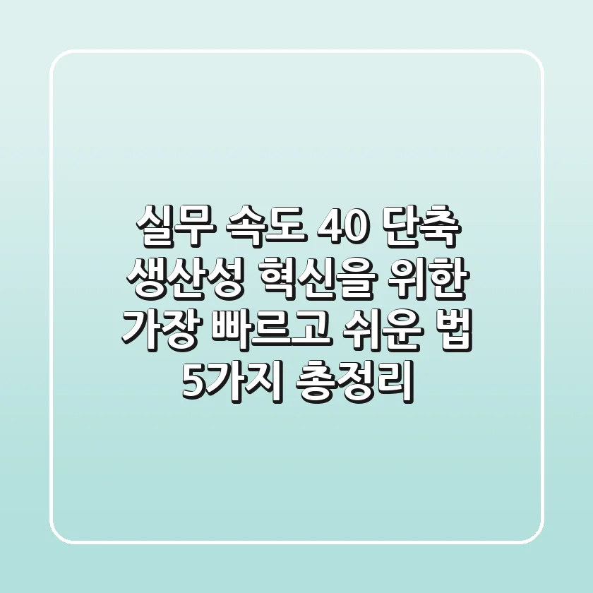 "실무 속도 40% 단축?", 생산성 혁신을 위한 가장 빠르고 쉬운 법 5가지 총정리