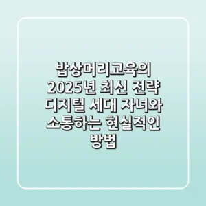 밥상머리교육의 2025년 최신 전략, 디지털 세대 자녀와 소통하는 현실적인 방법