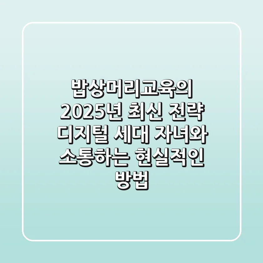 밥상머리교육의 2025년 최신 전략, 디지털 세대 자녀와 소통하는 현실적인 방법