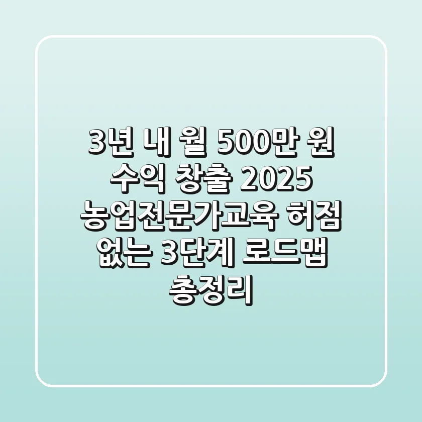 "3년 내 월 500만 원 수익 창출?", 2025 농업전문가교육, 허점 없는 3단계 로드맵 총정리