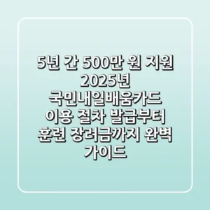 "5년 간 500만 원 지원", 2025년 국민내일배움카드 이용 절차 발급부터 훈련 장려금까지 완벽 가이드