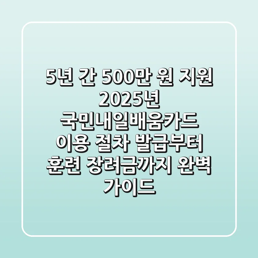 "5년 간 500만 원 지원", 2025년 국민내일배움카드 이용 절차 발급부터 훈련 장려금까지 완벽 가이드