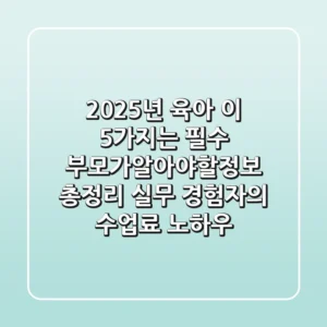 "2025년 육아, 이 5가지는 필수", 부모가알아야할정보 총정리: 실무 경험자의 수업료 노하우