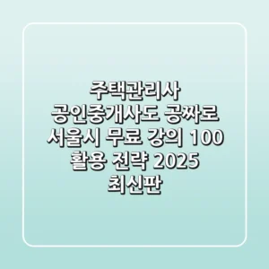 "주택관리사, 공인중개사도 공짜로?" 서울시 무료 강의 100% 활용 전략 (2025 최신판)