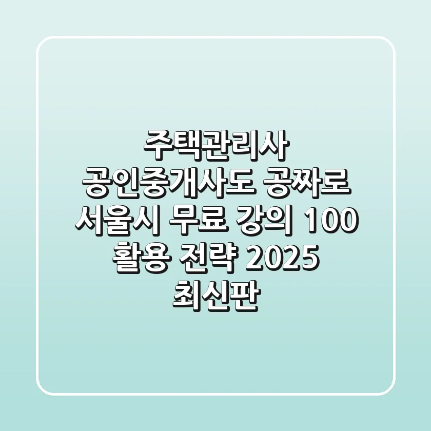 "주택관리사, 공인중개사도 공짜로?" 서울시 무료 강의 100% 활용 전략 (2025 최신판)