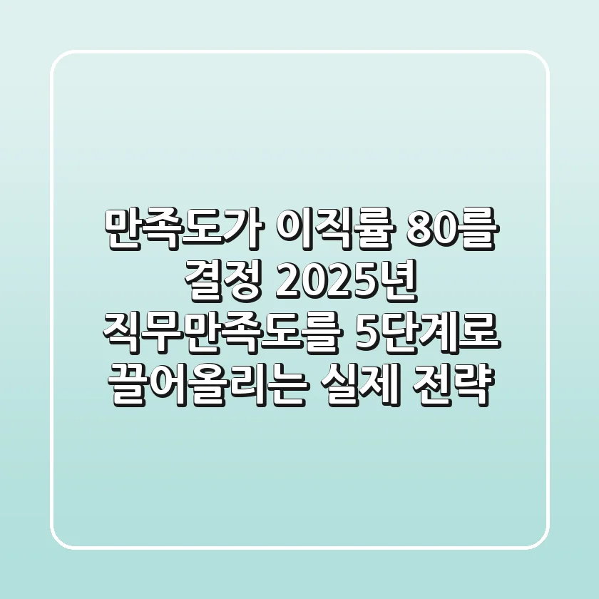 "만족도가 이직률 80%를 결정", 2025년 직무만족도를 5단계로 끌어올리는 실제 전략