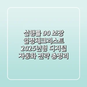 "실행률 90% 보장" 일정체크리스트, 2025년형 디지털 자동화 전략 총정리