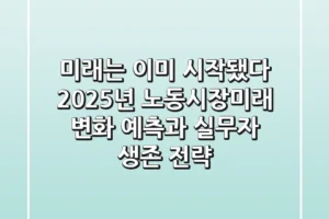 “미래는 이미 시작됐다”, 2025년 노동시장미래 변화 예측과 실무자 생존 전략