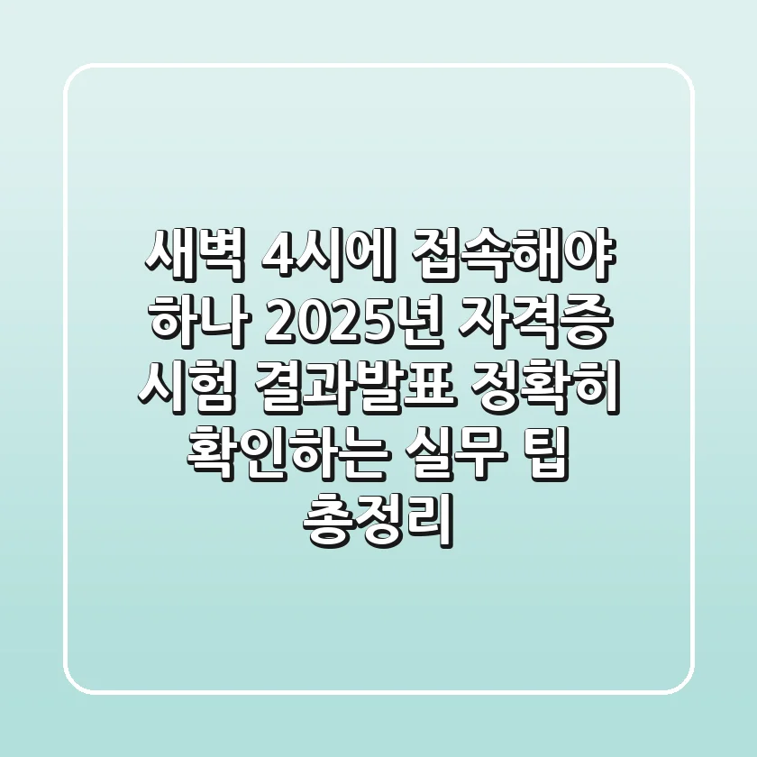 "새벽 4시에 접속해야 하나?", 2025년 자격증 시험 결과발표 정확히 확인하는 실무 팁 총정리